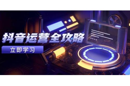 (5.14)抖音运营全攻略，账号包装养号技巧，情感增粉视频搬运，实现快速变现