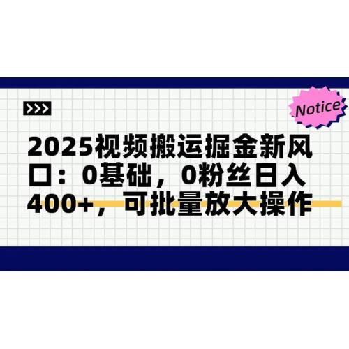 (5.15)2025视频搬运掘金新风口:0基础，0粉丝日入400+，可批量放大操作