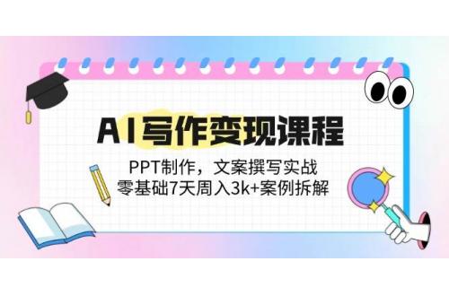(5.16)AI写作变现课程：PPT制作，文案撰写实战，零基础7天周入3k+案例拆解