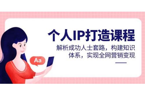 (5.17)个人IP打造课程，解析成功人士套路，构建知识体系，实现全网营销变现