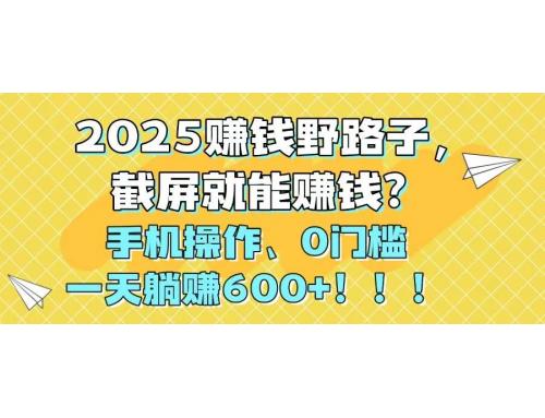 (5.17)2025赚钱野路子，截屏就能赚钱？手机操作0门槛，一天躺赚600+！！！
