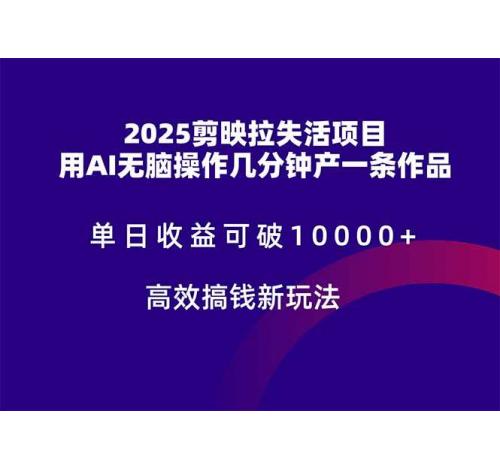(5.18)2025剪映拉失活项目，单日收益可破10000+，用AI无脑制作作品，高效搞