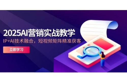 (5.20)2025AI营销实战教学-5月，IP+AI技术融合，短视频矩阵精准获客