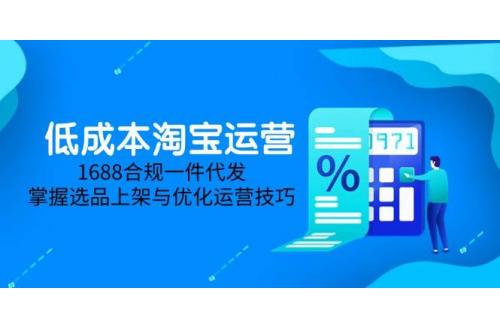 (5.21)低成本淘宝运营-5月更新，1688合规一件代发，掌握选品上架与优化运营技巧