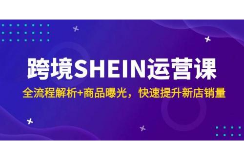 (5.22)跨境SHEIN运营课，全流程解析+商品曝光，快速提升新店销量