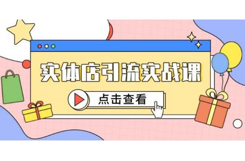 (5.22)实体店引流实战课，短视频认知+抖加投放，精准对标百客进店