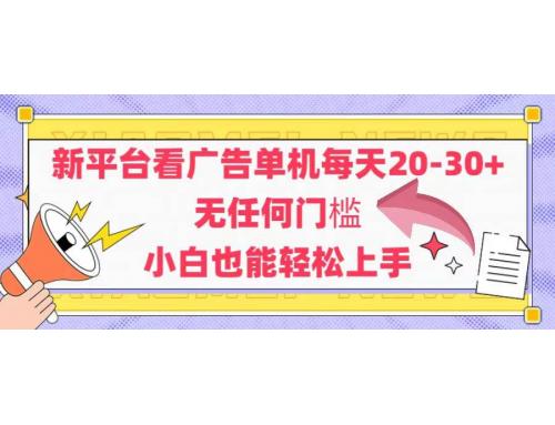 (5.23)新平台看广告单机每天20-30，无任何门槛，安卓手机即可，小白也能轻松上手