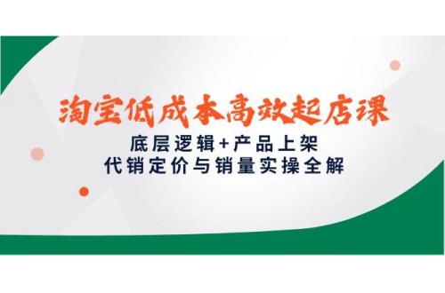 (5.23)淘宝低成本高效起店课，底层逻辑+产品上架，代销定价与销量实操全解