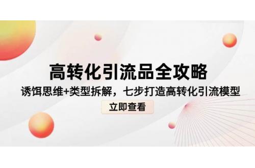 (5.24)高转化引流品全攻略，诱饵思维+类型拆解，七步打造高转化引流模型