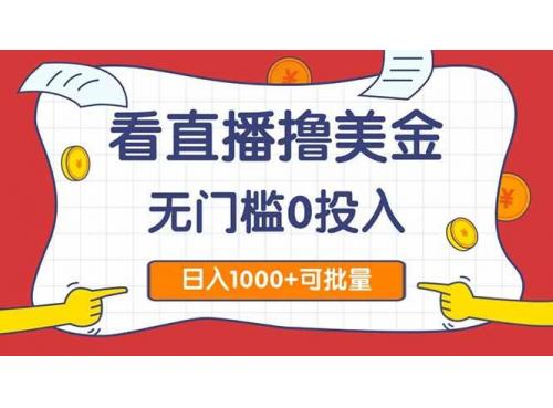 (5.26)看直播撸美金2.0，无门槛0投入，单日可达1000+，可批量复制