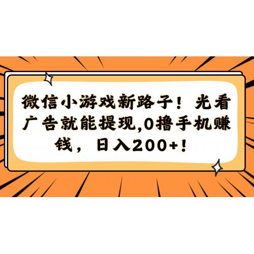 (5.26)微信小游戏新路子！光看广告就能提现，0撸手机赚钱，日入200+