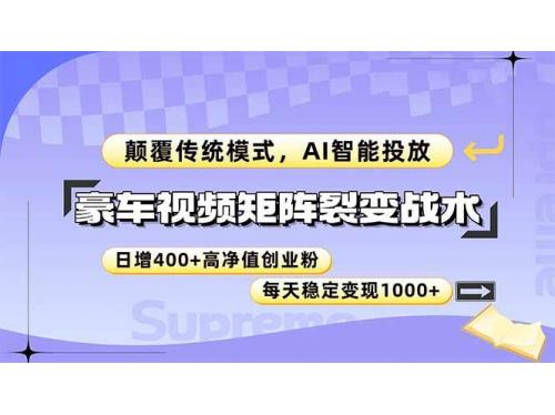 (5.29)豪车视频矩阵裂变战术，颠覆传统模式，AI智能投放，日增400+高净值创业