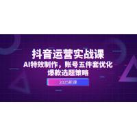 (5.31)抖音运营实战课，AI特效制作，账号五件套优化，爆款选题策略