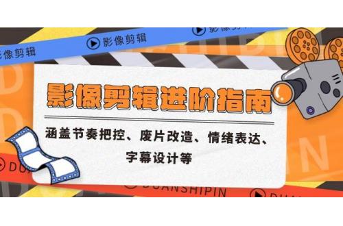 (6.1)影像剪辑进阶指南，涵盖节奏把控、废片改造、情绪表达、字幕设计等