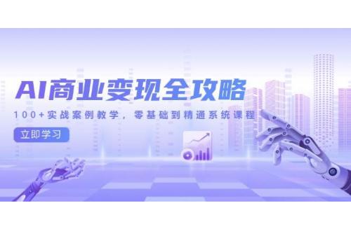 (6.2)AI商业变现全攻略，100+实战案例教学，零基础到精通系统课程