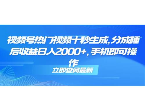 (6.2)视频号热门视频十秒生成，分成睡后收益日入2000+，手机即可操作