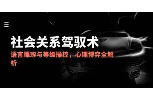 (6.4)2025社会关系驾驭术，语言雕琢与等级操控，心理博弈全解析
