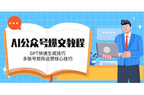 (6.6)AI公众号爆文教程，GPT快速生成技巧，多账号矩阵运营核心技巧