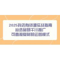 (6.8)2025抖店有货源实战指南，从选品到千川推广，可直接复制的运营模式