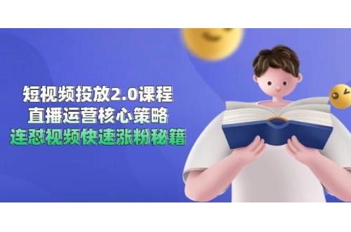 (6.8)短视频投放2.0课程，直播运营核心策略，连怼视频快速涨粉秘籍