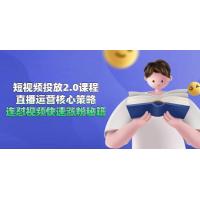 (6.8)短视频投放2.0课程，直播运营核心策略，连怼视频快速涨粉秘籍
