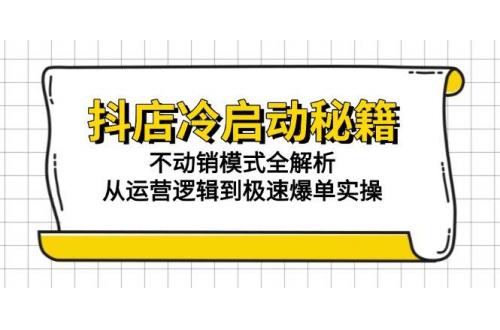 (6.9)抖店冷启动秘籍：不动销模式全解析，从运营逻辑到极速爆单实操
