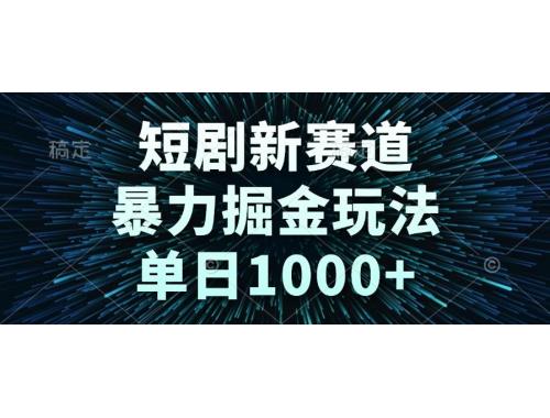 (6.10)短剧新赛道，暴力掘金玩法，单日1000+