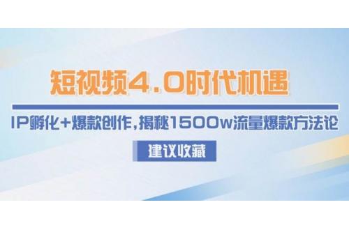(6.11)短视频4.0时代机遇：IP孵化+爆款创作，揭秘1500w流量爆款方法论