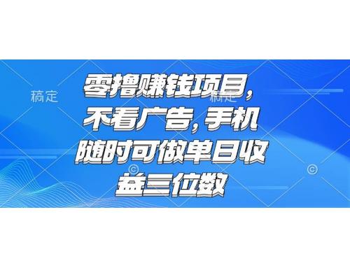 (6.11)零撸赚钱项目 不看广告 手机随时可做 单日收益三位数