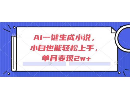 (6.11)AI一键生成小说，小白也能轻松上手，单月变现2w+